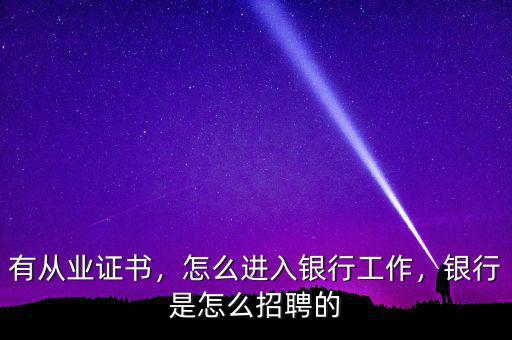 有從業(yè)證書(shū)，怎么進(jìn)入銀行工作，銀行是怎么招聘的