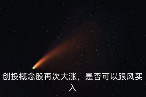 創(chuàng)投概念股再次大漲，是否可以跟風買入