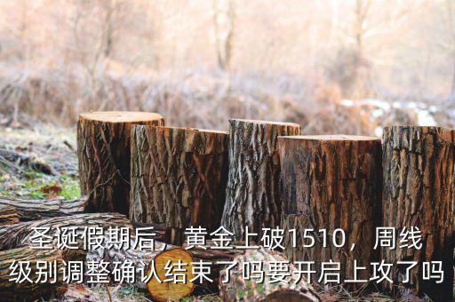 圣誕假期后，黃金上破1510，周線級別調(diào)整確認結束了嗎要開啟上攻了嗎