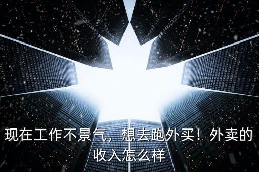 現(xiàn)在工作不景氣，想去跑外買！外賣的收入怎么樣