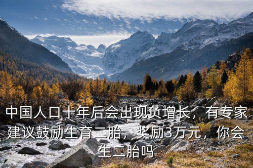 中國人口十年后會(huì)出現(xiàn)負(fù)增長，有專家建議鼓勵(lì)生育二胎，獎(jiǎng)勵(lì)3萬元，你會(huì)生二胎嗎