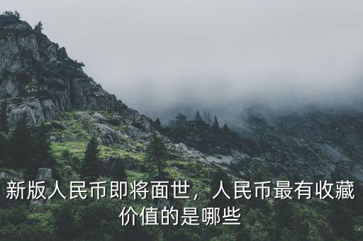 新版人民幣即將面世，人民幣最有收藏價值的是哪些