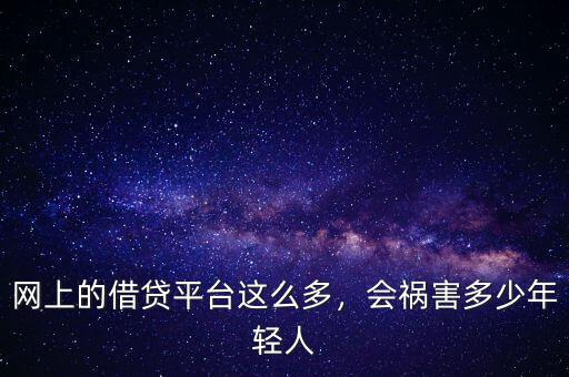 網(wǎng)上的借貸平臺(tái)這么多，會(huì)禍害多少年輕人