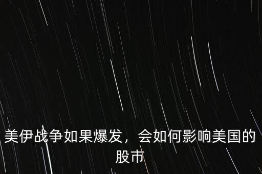 美伊戰(zhàn)爭如果爆發(fā)，會如何影響美國的股市
