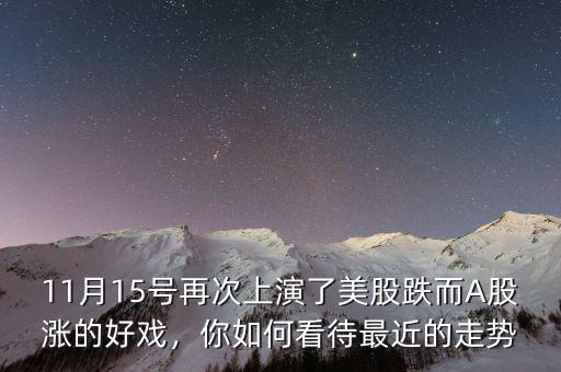 11月15號(hào)再次上演了美股跌而A股漲的好戲，你如何看待最近的走勢