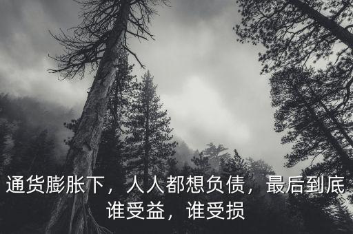 通貨膨脹下，人人都想負(fù)債，最后到底誰受益，誰受損