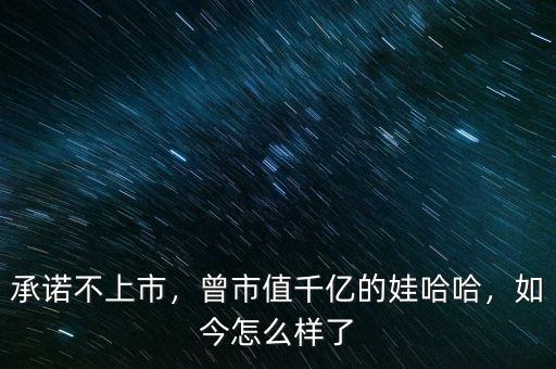 承諾不上市，曾市值千億的娃哈哈，如今怎么樣了
