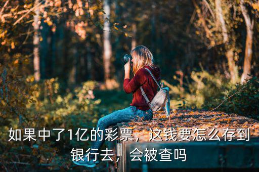 如果中了1億的彩票，這錢要怎么存到銀行去，會被查嗎