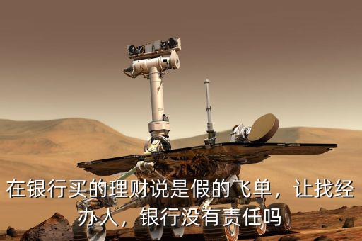 在銀行買的理財說是假的飛單，讓找經(jīng)辦人，銀行沒有責(zé)任嗎