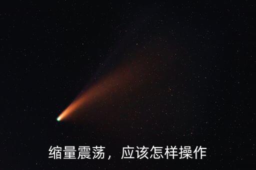 縮量震蕩，應該怎樣操作