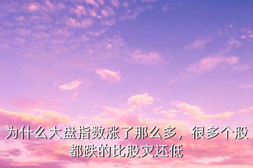 為什么大盤指數(shù)漲了那么多，很多個股都跌的比股災(zāi)還低