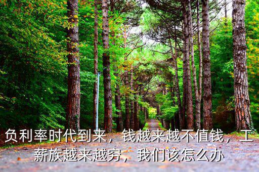 負(fù)利率時(shí)代到來(lái)，錢(qián)越來(lái)越不值錢(qián)，工薪族越來(lái)越窮，我們?cè)撛趺崔k