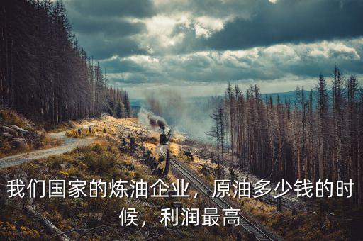 我們國家的煉油企業(yè)，原油多少錢的時候，利潤最高