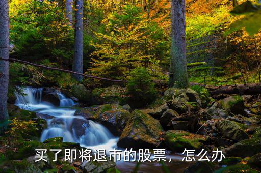 買(mǎi)了即將退市的股票，怎么辦