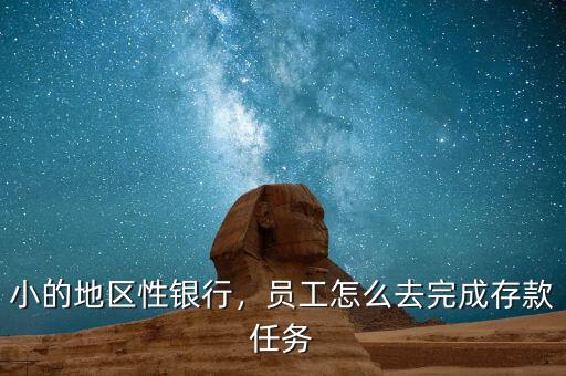 小的地區(qū)性銀行，員工怎么去完成存款任務(wù)