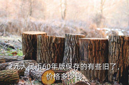 2元人民幣60年版保存的有些舊了，價(jià)格多少錢