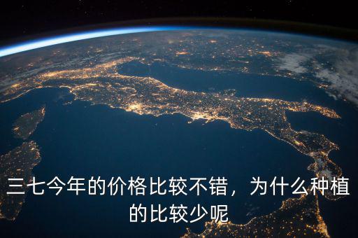 三七今年的價(jià)格比較不錯(cuò)，為什么種植的比較少呢