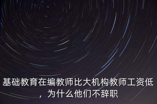 基礎(chǔ)教育在編教師比大機(jī)構(gòu)教師工資低，為什么他們不辭職
