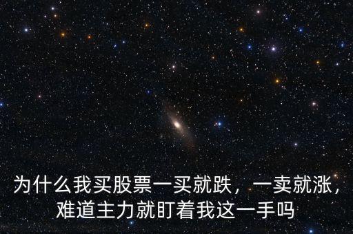 為什么我買股票一買就跌，一賣就漲，難道主力就盯著我這一手嗎