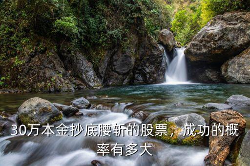 30萬本金抄底腰斬的股票，成功的概率有多大