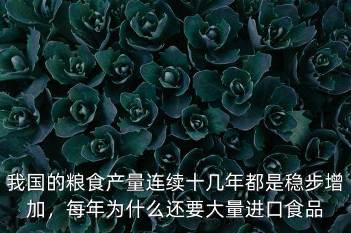 我國的糧食產(chǎn)量連續(xù)十幾年都是穩(wěn)步增加，每年為什么還要大量進(jìn)口食品