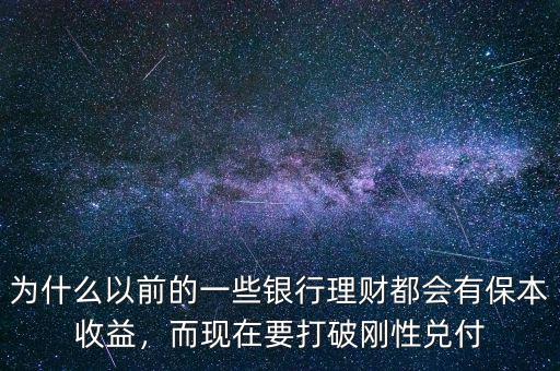 為什么以前的一些銀行理財都會有保本收益，而現(xiàn)在要打破剛性兌付