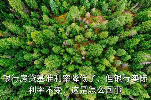 銀行房貸基準(zhǔn)利率降低了，但銀行實際利率不變，這是怎么回事