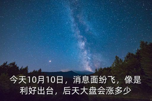 今天10月10日，消息面紛飛，像是利好出臺(tái)，后天大盤(pán)會(huì)漲多少