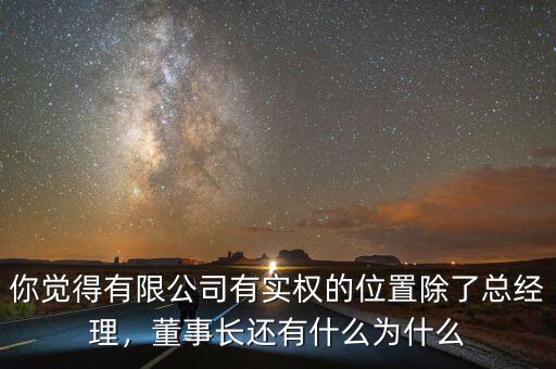 你覺(jué)得有限公司有實(shí)權(quán)的位置除了總經(jīng)理，董事長(zhǎng)還有什么為什么