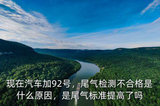 現(xiàn)在汽車加92號，尾氣檢測不合格是什么原因，是尾氣標(biāo)準(zhǔn)提高了嗎