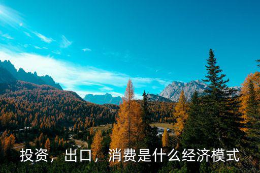投資，出口，消費(fèi)是什么經(jīng)濟(jì)模式