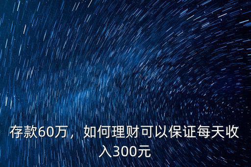 存款60萬，如何理財可以保證每天收入300元