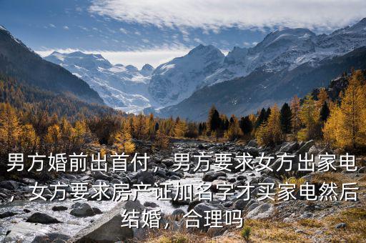 男方婚前出首付，男方要求女方出家電，女方要求房產證加名字才買家電然后結婚，合理嗎