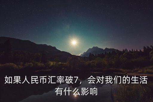 如果人民幣匯率破7，會(huì)對(duì)我們的生活有什么影響