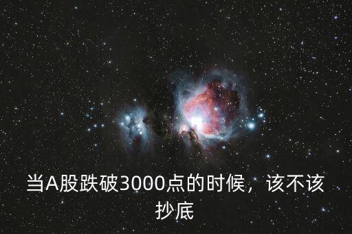 當A股跌破3000點的時候，該不該抄底