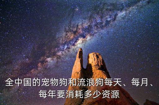 全中國的寵物狗和流浪狗每天、每月、每年要消耗多少資源