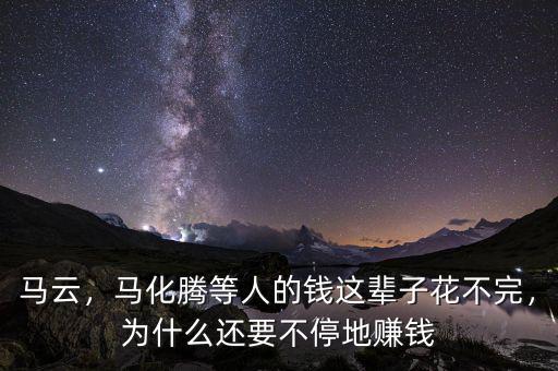 馬云，馬化騰等人的錢這輩子花不完，為什么還要不停地賺錢