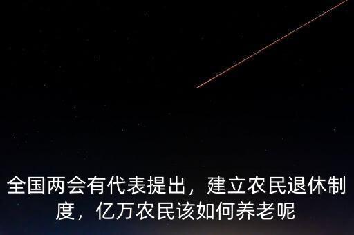 全國兩會有代表提出，建立農民退休制度，億萬農民該如何養(yǎng)老呢