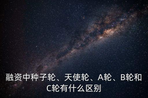 融資中種子輪、天使輪、A輪、B輪和C輪有什么區(qū)別