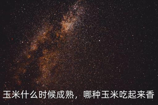 玉米什么時(shí)候成熟，哪種玉米吃起來香