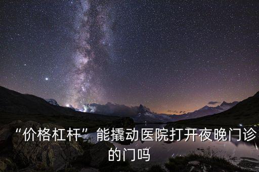 “價(jià)格杠桿”能撬動醫(yī)院打開夜晚門診的門嗎