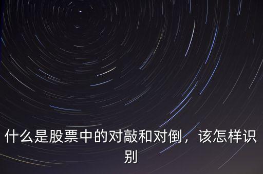 什么是股票中的對(duì)敲和對(duì)倒，該怎樣識(shí)別