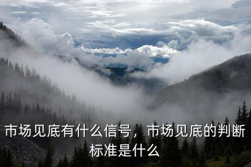 企業(yè)可根據什么來判斷有序市場,市場見底的判斷標準是什么