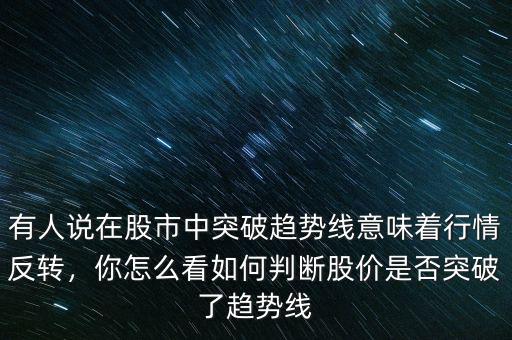 有人說(shuō)在股市中突破趨勢(shì)線意味著行情反轉(zhuǎn)，你怎么看如何判斷股價(jià)是否突破了趨勢(shì)線