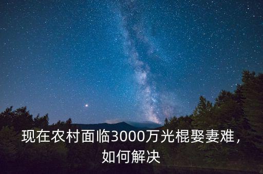 現(xiàn)在農(nóng)村面臨3000萬光棍娶妻難，如何解決