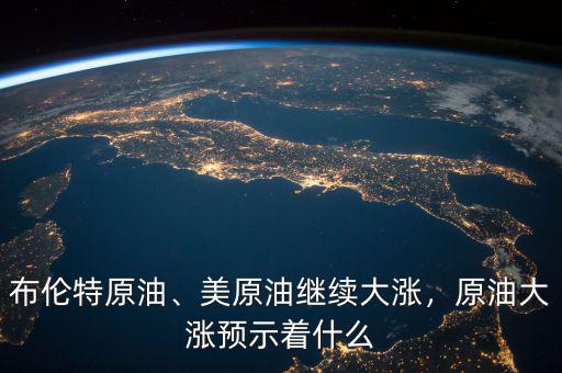 布倫特原油、美原油繼續(xù)大漲，原油大漲預(yù)示著什么