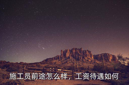 施工員前途怎么樣，工資待遇如何