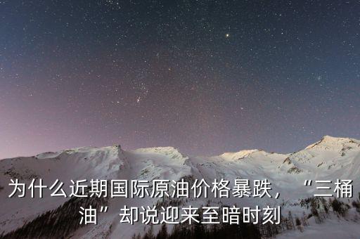 為什么近期國(guó)際原油價(jià)格暴跌，“三桶油”卻說(shuō)迎來(lái)至暗時(shí)刻