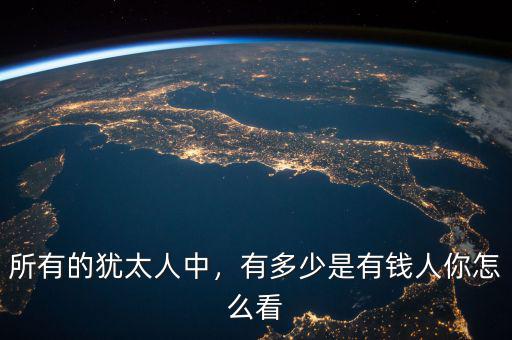所有的猶太人中，有多少是有錢人你怎么看