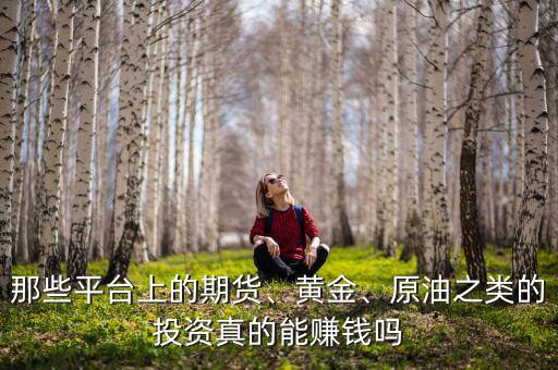 那些平臺(tái)上的期貨、黃金、原油之類的投資真的能賺錢嗎